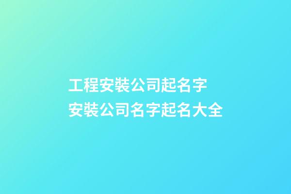 工程安裝公司起名字 安裝公司名字起名大全-第1張-公司起名-玄機(jī)派